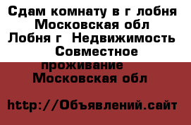 Сдам комнату в г.лобня - Московская обл., Лобня г. Недвижимость » Совместное проживание   . Московская обл.